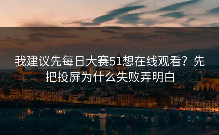 我建议先每日大赛51想在线观看？先把投屏为什么失败弄明白