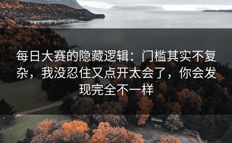 每日大赛的隐藏逻辑：门槛其实不复杂，我没忍住又点开太会了，你会发现完全不一样