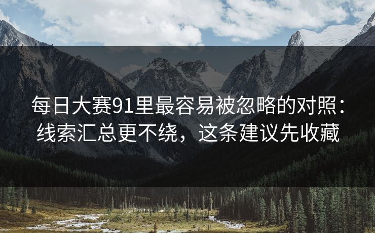 每日大赛91里最容易被忽略的对照：线索汇总更不绕，这条建议先收藏