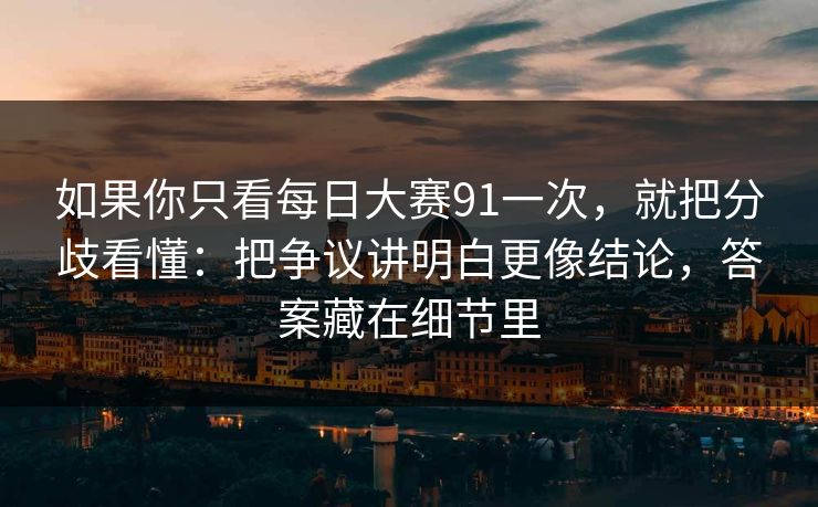 如果你只看每日大赛91一次，就把分歧看懂：把争议讲明白更像结论，答案藏在细节里