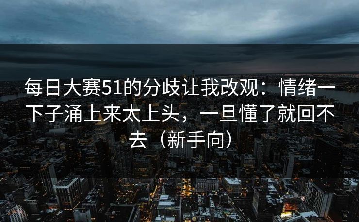 每日大赛51的分歧让我改观：情绪一下子涌上来太上头，一旦懂了就回不去（新手向）