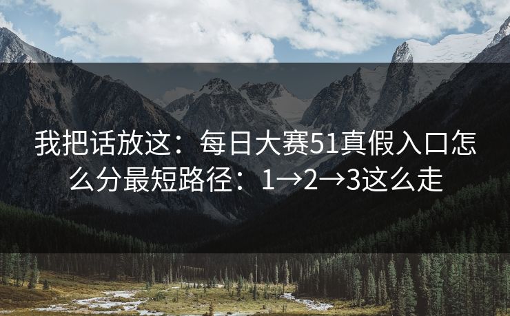 我把话放这：每日大赛51真假入口怎么分最短路径：1→2→3这么走