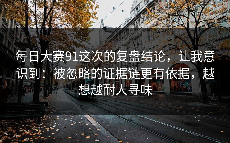 每日大赛91这次的复盘结论，让我意识到：被忽略的证据链更有依据，越想越耐人寻味