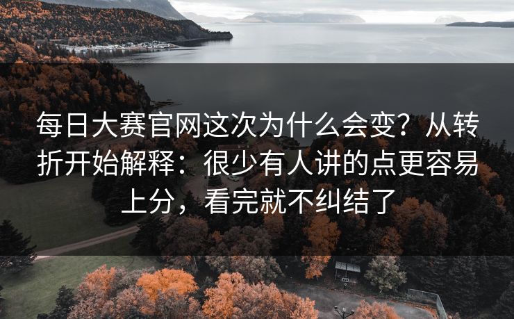 每日大赛官网这次为什么会变?从转折开始解释:很少有人讲的点更容易上分,看完就不纠结了 每日大赛官网这次为什么会变?从转折开始解释:很少有人讲的点更容易上分,看完就不纠结了