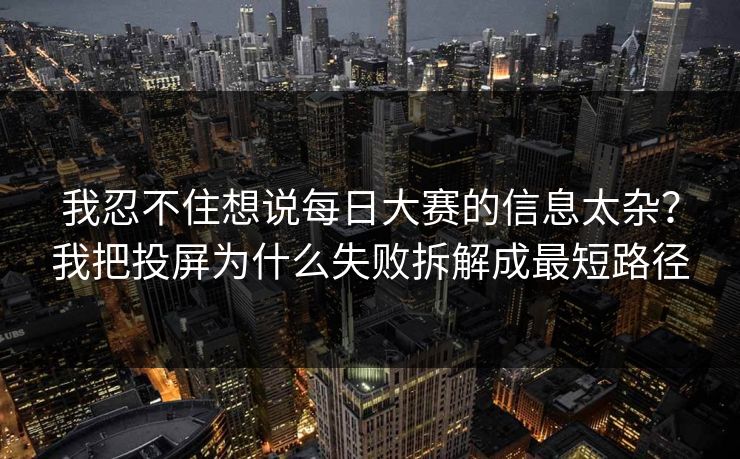 我忍不住想说每日大赛的信息太杂？我把投屏为什么失败拆解成最短路径