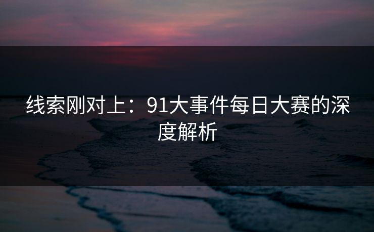 线索刚对上：91大事件每日大赛的深度解析